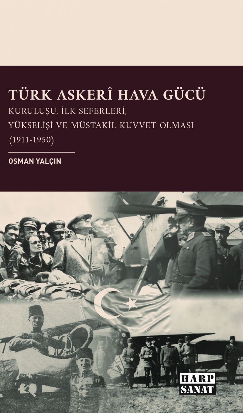 Osman Yalçın - Türk Askerî Hava Gücü: Kuruluşu, İlk Seferleri, Yükselişi ve Müstakil Kuvvet Olması (1911-1950)